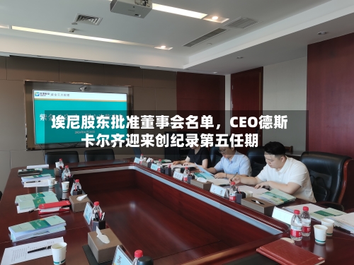 埃尼股东批准董事会名单	，CEO德斯卡尔齐迎来创纪录第五任期-第1张图片