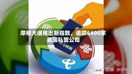 摩根大通推出新指数，追踪6400家美国私营公司-第1张图片