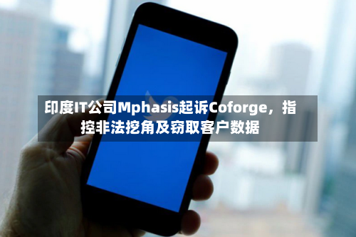 印度IT公司Mphasis起诉Coforge，指控非法挖角及窃取客户数据-第3张图片
