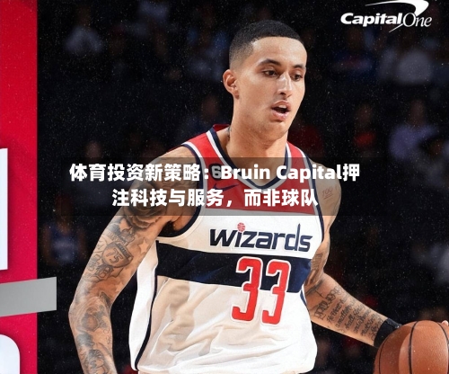体育投资新策略：Bruin Capital押注科技与服务，而非球队-第1张图片