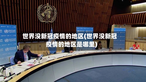 世界没新冠疫情的地区(世界没新冠疫情的地区是哪里)-第2张图片