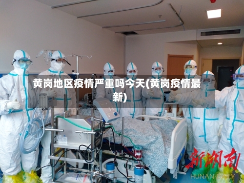 黄岗地区疫情严重吗今天(黄岗疫情最新)-第1张图片