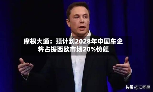 摩根大通：预计到2028年中国车企将占据西欧市场20%份额-第3张图片