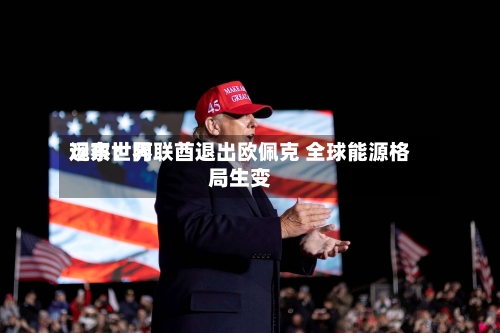 远东世界观察：阿联酋退出欧佩克 全球能源格局生变-第1张图片