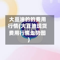 大豆油的的费用行情(大豆油现货费用行情走势图)-第2张图片