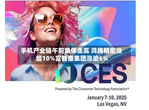 手机产业链午前集体走高 鸿腾精密涨超10%富智康集团涨逾6%-第1张图片