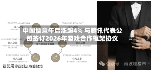 中国儒意午后涨超4% 与腾讯代表公司签订2026年游戏合作框架协议-第1张图片