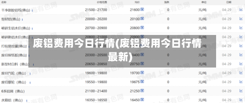 废铝费用今日行情(废铝费用今日行情最新)-第1张图片