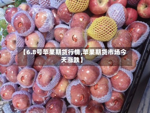 【6.8号苹果期货行情,苹果期货市场今天涨跌】-第1张图片