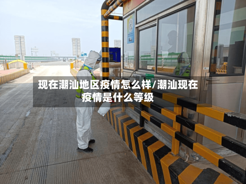 现在潮汕地区疫情怎么样/潮汕现在疫情是什么等级-第1张图片