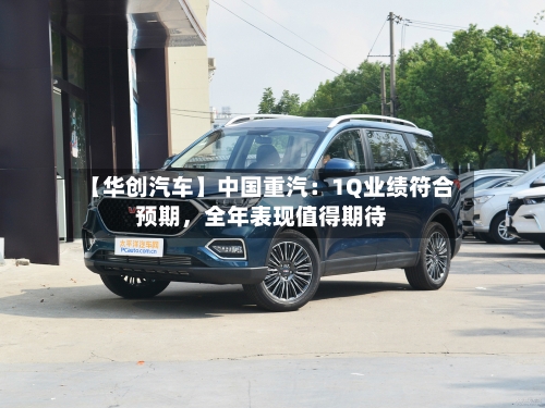【华创汽车】中国重汽：1Q业绩符合预期，全年表现值得期待-第1张图片