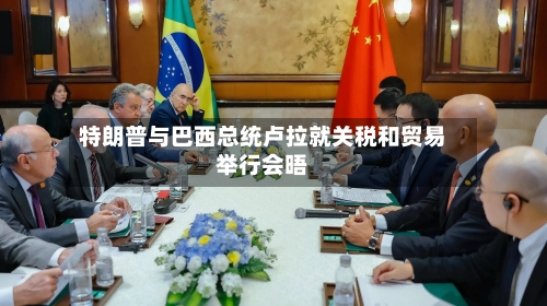 特朗普与巴西总统卢拉就关税和贸易举行会晤-第1张图片