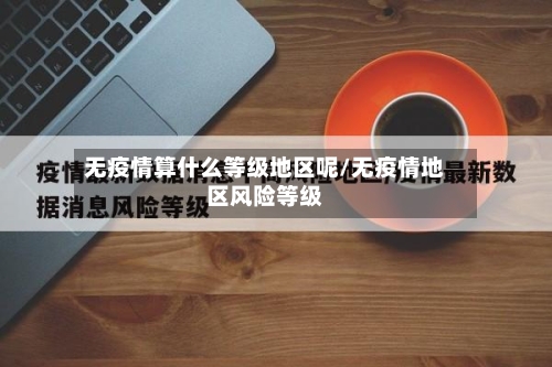 无疫情算什么等级地区呢/无疫情地区风险等级-第1张图片