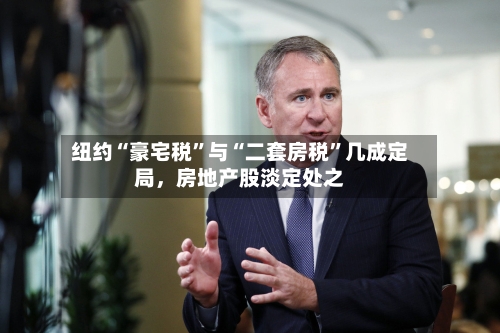 纽约“豪宅税	”与“二套房税”几成定局，房地产股淡定处之-第2张图片