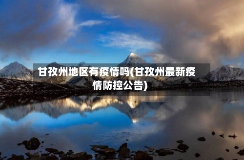 甘孜州地区有疫情吗(甘孜州最新疫情防控公告)-第1张图片