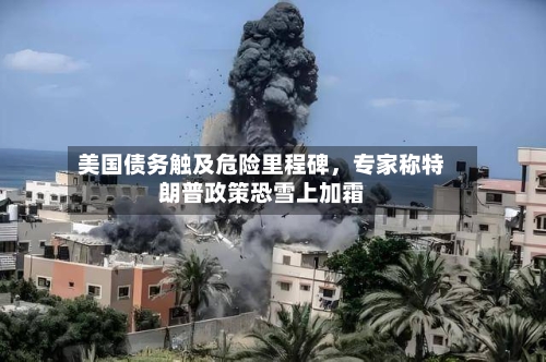 美国债务触及危险里程碑，专家称特朗普政策恐雪上加霜-第2张图片