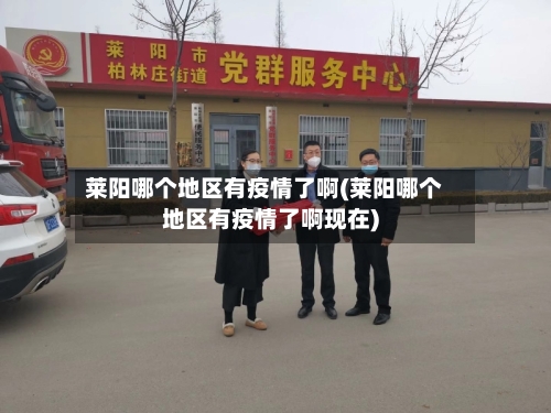 莱阳哪个地区有疫情了啊(莱阳哪个地区有疫情了啊现在)-第1张图片