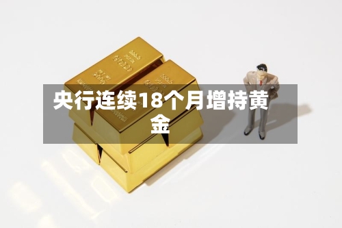 央行连续18个月增持黄金-第1张图片