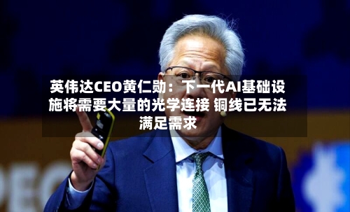 英伟达CEO黄仁勋：下一代AI基础设施将需要大量的光学连接 铜线已无法满足需求-第1张图片
