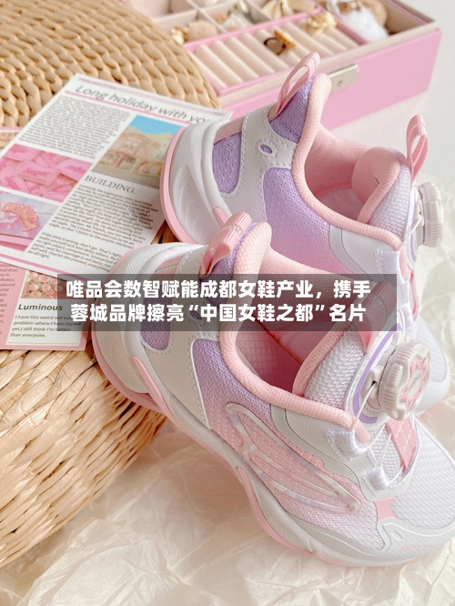 唯品会数智赋能成都女鞋产业，携手蓉城品牌擦亮“中国女鞋之都”名片-第2张图片