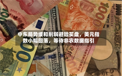 中东局势缓和削弱避险买盘	，美元指数小幅回落，等待非农数据指引-第1张图片