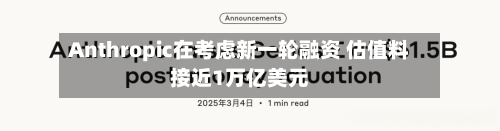 Anthropic在考虑新一轮融资 估值料接近1万亿美元-第3张图片