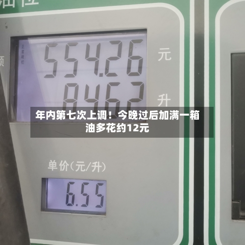 年内第七次上调！今晚过后加满一箱油多花约12元-第2张图片