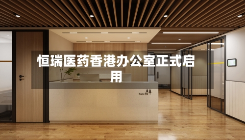 恒瑞医药香港办公室正式启用-第1张图片