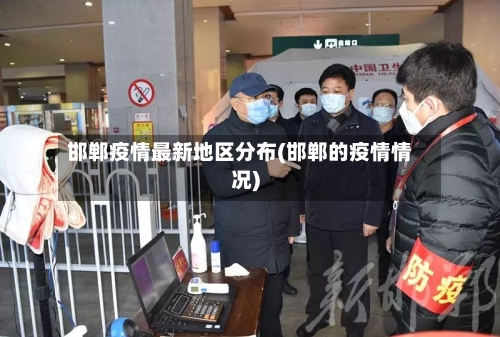 邯郸疫情最新地区分布(邯郸的疫情情况)-第1张图片