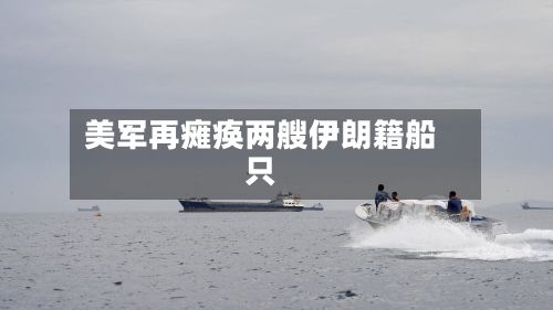 美军再瘫痪两艘伊朗籍船只-第2张图片
