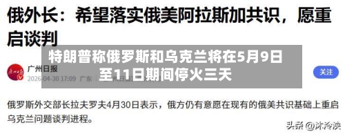 特朗普称俄罗斯和乌克兰将在5月9日至11日期间停火三天-第2张图片