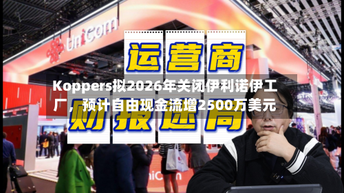 Koppers拟2026年关闭伊利诺伊工厂，预计自由现金流增2500万美元-第1张图片