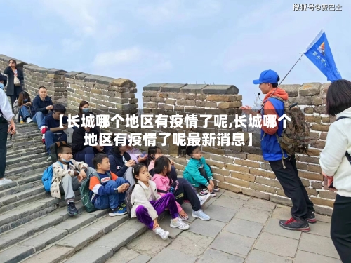 【长城哪个地区有疫情了呢,长城哪个地区有疫情了呢最新消息】-第1张图片