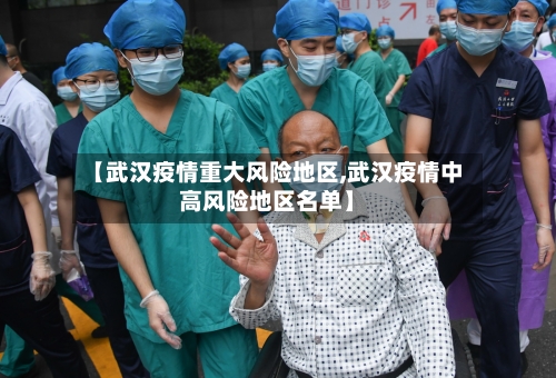 【武汉疫情重大风险地区,武汉疫情中高风险地区名单】-第2张图片
