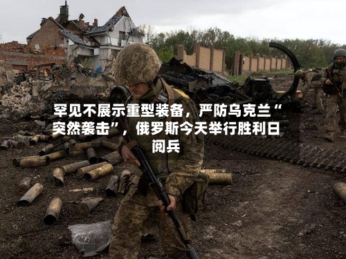 罕见不展示重型装备，严防乌克兰“突然袭击”，俄罗斯今天举行胜利日阅兵-第1张图片
