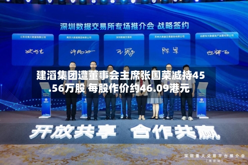 建滔集团遭董事会主席张国荣减持45.56万股 每股作价约46.09港元-第1张图片