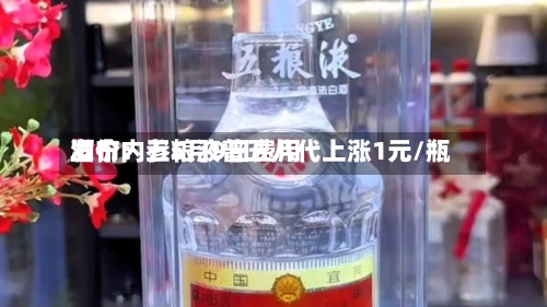 酒价内参5月9日费用发布：五粮液普五八代上涨1元/瓶-第1张图片