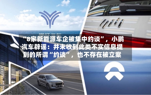 “8家新能源车企被集中约谈”	，小鹏汽车辟谣：并未收到此类不实信息提到的所谓“约谈	”，也不存在被立案-第2张图片