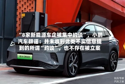 “8家新能源车企被集中约谈”	，小鹏汽车辟谣：并未收到此类不实信息提到的所谓“约谈”，也不存在被立案-第1张图片