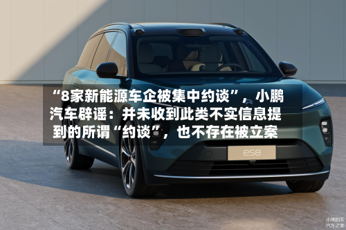 “8家新能源车企被集中约谈”，小鹏汽车辟谣：并未收到此类不实信息提到的所谓“约谈”	，也不存在被立案-第3张图片