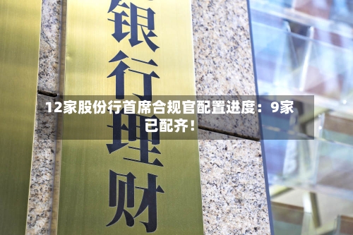 12家股份行首席合规官配置进度：9家已配齐！-第1张图片