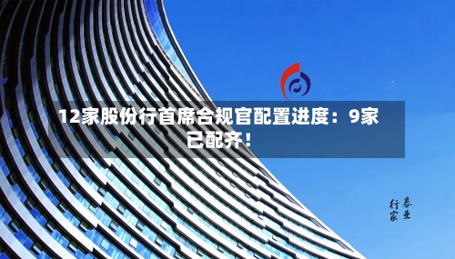 12家股份行首席合规官配置进度：9家已配齐！-第3张图片