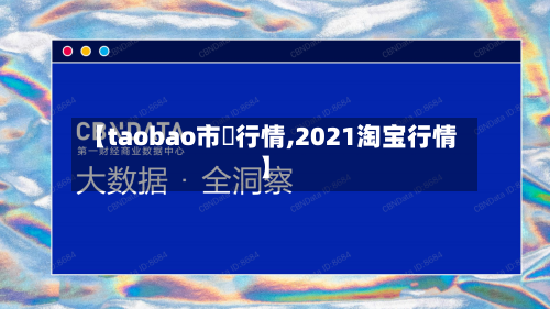 【taobao市場行情,2021淘宝行情】-第1张图片