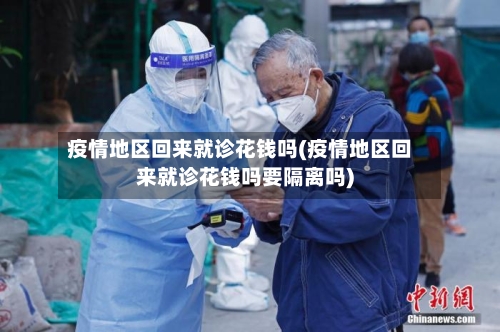疫情地区回来就诊花钱吗(疫情地区回来就诊花钱吗要隔离吗)-第1张图片
