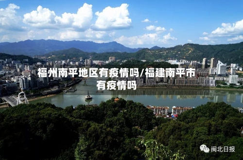 福州南平地区有疫情吗/福建南平市有疫情吗-第1张图片