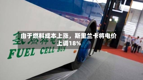 由于燃料成本上涨	，斯里兰卡将电价上调18%-第2张图片