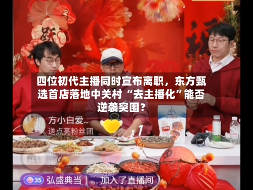四位初代主播同时宣布离职，东方甄选首店落地中关村 “去主播化”能否逆袭突围？-第1张图片