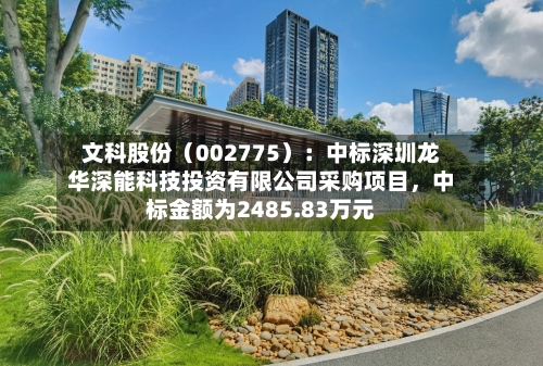 文科股份（002775）：中标深圳龙华深能科技投资有限公司采购项目，中标金额为2485.83万元-第1张图片