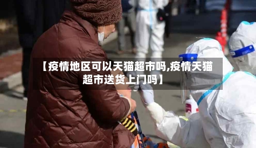 【疫情地区可以天猫超市吗,疫情天猫超市送货上门吗】-第1张图片