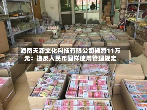 海南天新文化科技有限公司被罚11万元：违反人民币图样使用管理规定-第2张图片